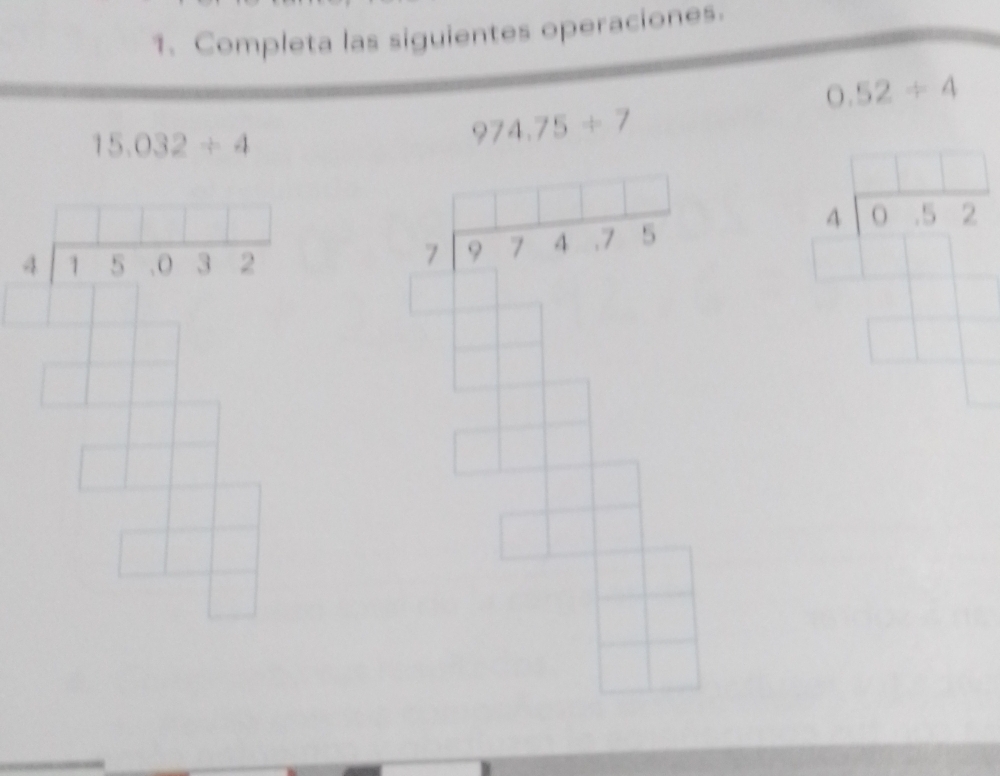 Completa las siguientes operaciones.
0.52/ 4
15.032/ 4
974.75/ 7
beginarrayr □ □ □ □ □  4encloselongdiv 15.032endarray
beginarrayr □ □ □ □  7encloselongdiv 974.75endarray
beginarrayr □ □  4encloselongdiv 0.52endarray