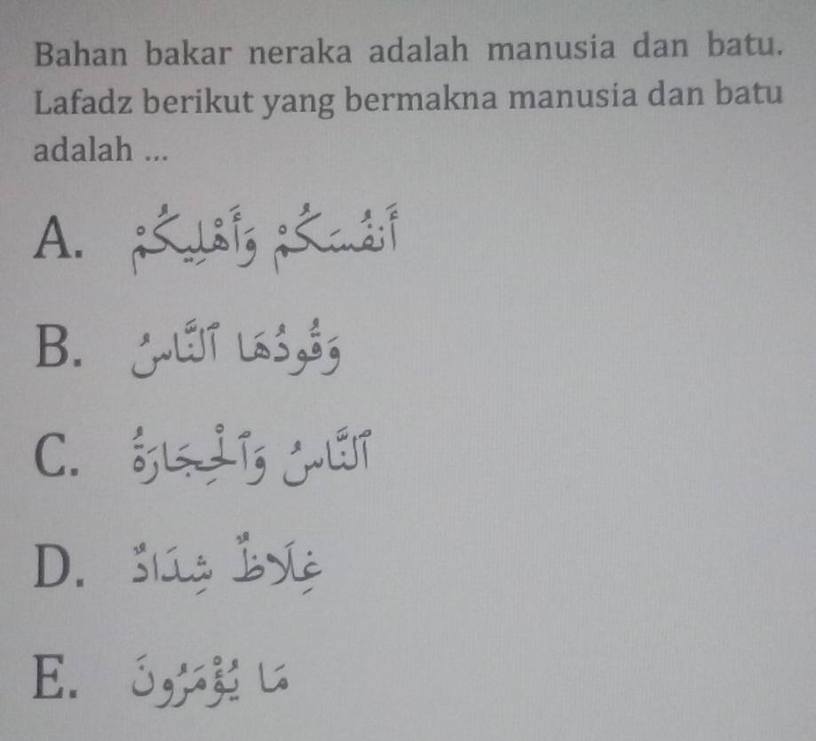 Bahan bakar neraka adalah manusia dan batu.
Lafadz berikut yang bermakna manusia dan batu
adalah ...
A. ; jg; ci
B. LLT LS, Sg
C. L jT
D. Súg bl
E. ó,