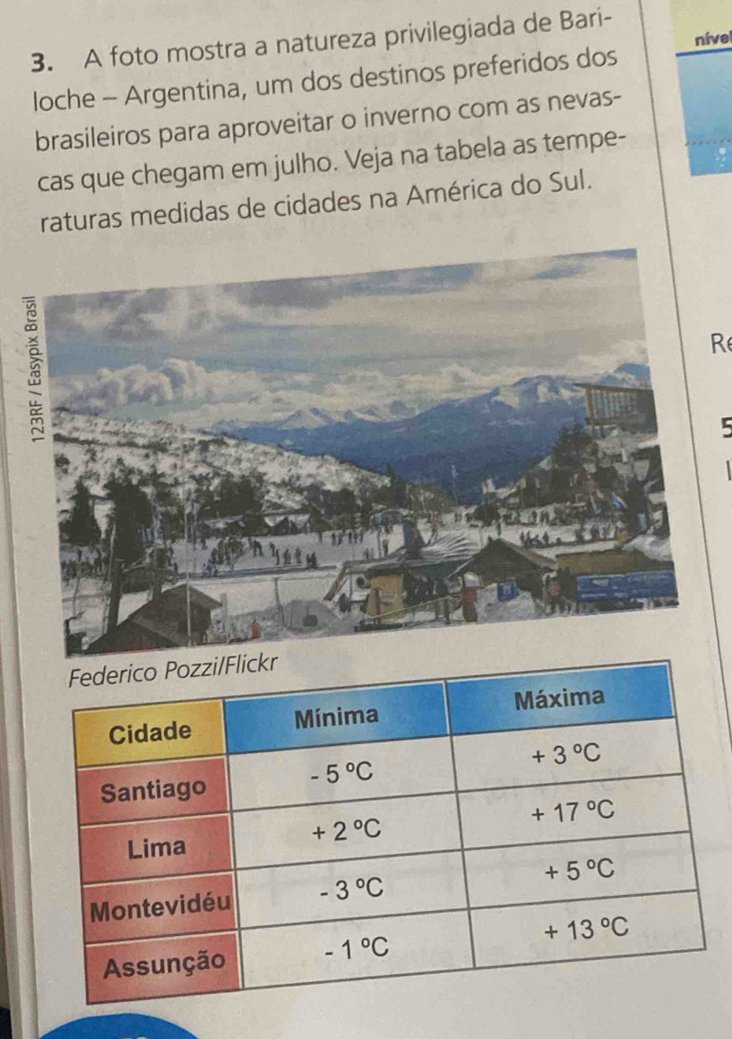 A foto mostra a natureza privilegiada de Bari-
loche - Argentina, um dos destinos preferidos dos nível
brasileiros para aproveitar o inverno com as nevas-
cas que chegam em julho. Veja na tabela as tempe-
raturas medidas de cidades na América do Sul.
R
5