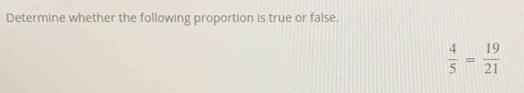 Determine whether the following proportion is true or false.
 4/5 = 19/21 