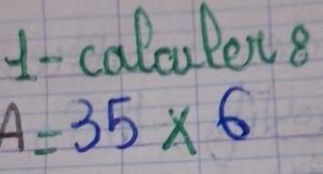 1- calculen 8
A=35* 6