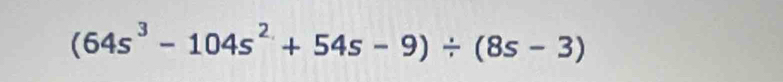 (64s^3-104s^2+54s-9)/ (8s-3)