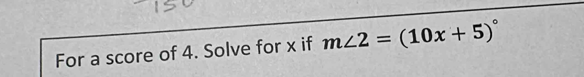 For a score of 4. Solve for x if m∠ 2=(10x+5)^circ 