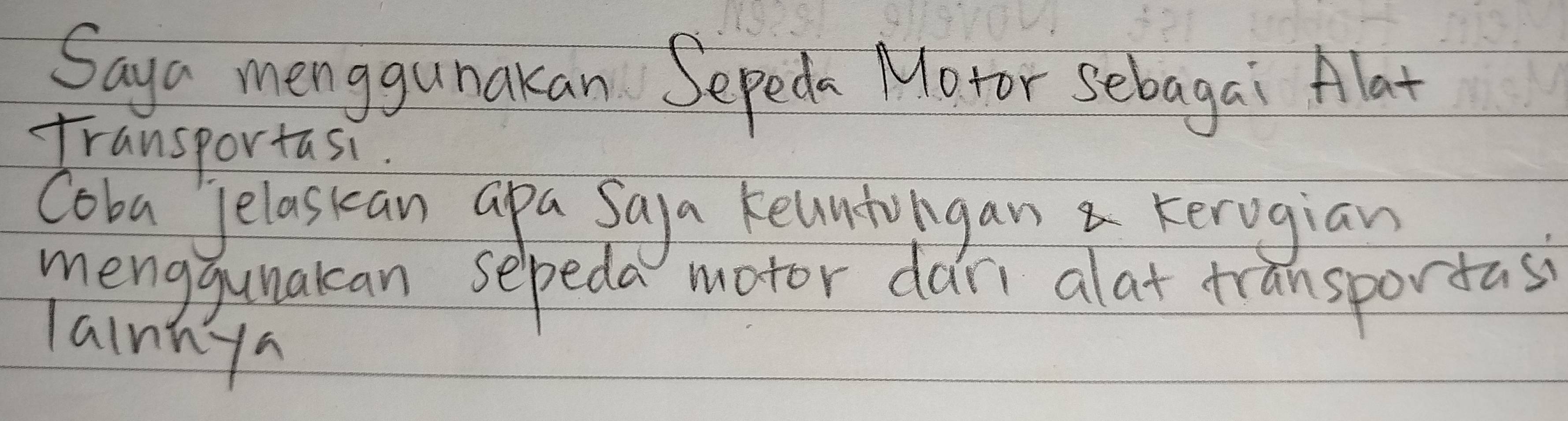 Saya menggunakan Sepeda Motor Sebagai Alat 
Transportasi. 
Coba Jelasican apa Saya keuntoigan kerogian 
menggunakan sepeda motor dari alat transportasi 
Tainnya