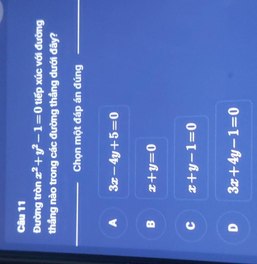 Đường tròn x^2+y^2-1=0 tiếp xúc với đường
thẳng nào trong các đường thẳng dưới đây?
Chọn một đáp án đúng
A 3x-4y+5=0
B x+y=0
C x+y-1=0
D 3x+4y-1=0