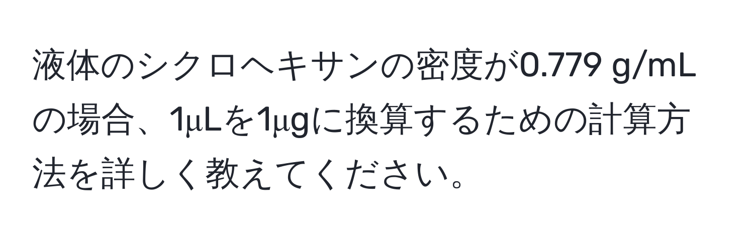 液体のシクロヘキサンの密度が0.779 g/mLの場合、1μLを1μgに換算するための計算方法を詳しく教えてください。