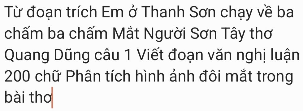 Từ đoạn trích Em ở Thanh Sơn chạy về ba 
chấm ba chấm Mắt Người Sơn Tây thơ 
Quang Dũng câu 1 Viết đoạn văn nghị luận
200 chữ Phân tích hình ảnh đôi mắt trong 
bài thơ