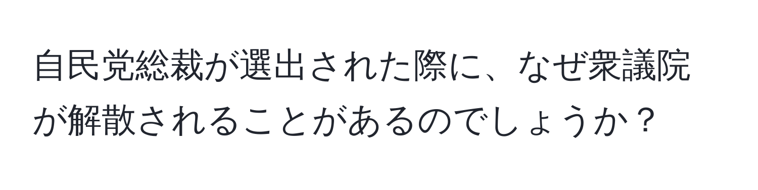 自民党総裁が選出された際に、なぜ衆議院が解散されることがあるのでしょうか？