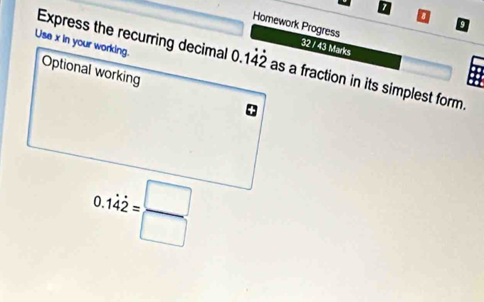 Homework Progress
32 / 43 Marks
Express the recurring decimalas a fraction in its simplest form.
0.1dot 4dot 2= □ /□  