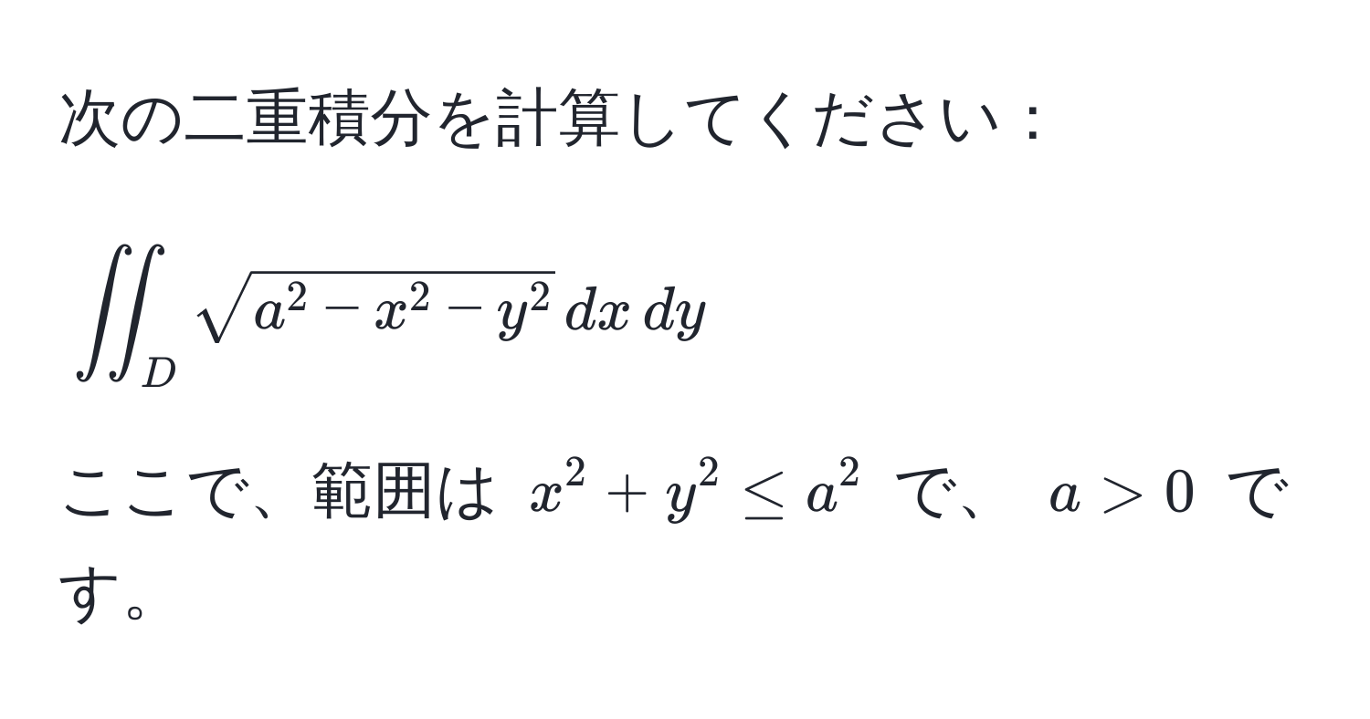 次の二重積分を計算してください：  
[
iint_D sqrta^(2 - x^2 - y^2) , dx , dy 
]  
ここで、範囲は (x^2 + y^2 ≤ a^2) で、 (a > 0) です。