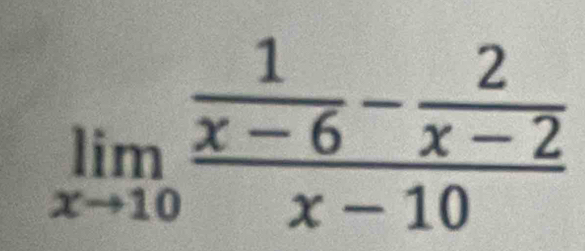 limlimits _xto 10frac  1/x-6 - 2/x-2 x-10