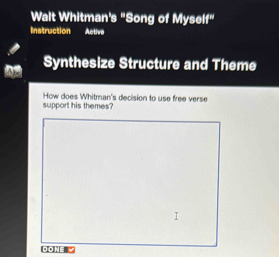 Walt Whitman's "Song of Myself" 
Instruction Activo 
Abc 
Synthesize Structure and Theme 
How does Whitman's decision to use free verse 
support his themes? 
DONE