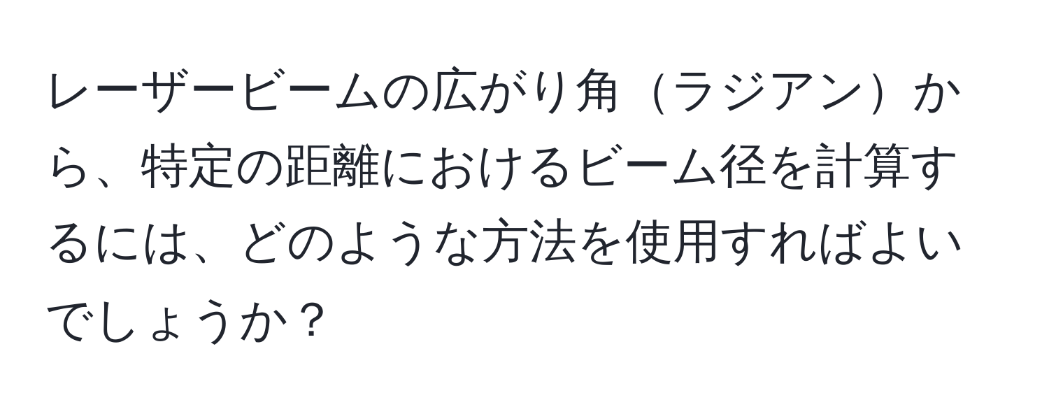 レーザービームの広がり角ラジアンから、特定の距離におけるビーム径を計算するには、どのような方法を使用すればよいでしょうか？