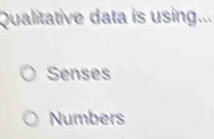 Qualitative data is using...
Senses
Numbers