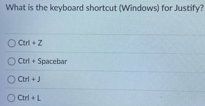 What is the keyboard shortcut (Windows) for Justify?
Ctrl+Z
r Ctrl + Spacebar
Ctrl+J
Ctrl+L