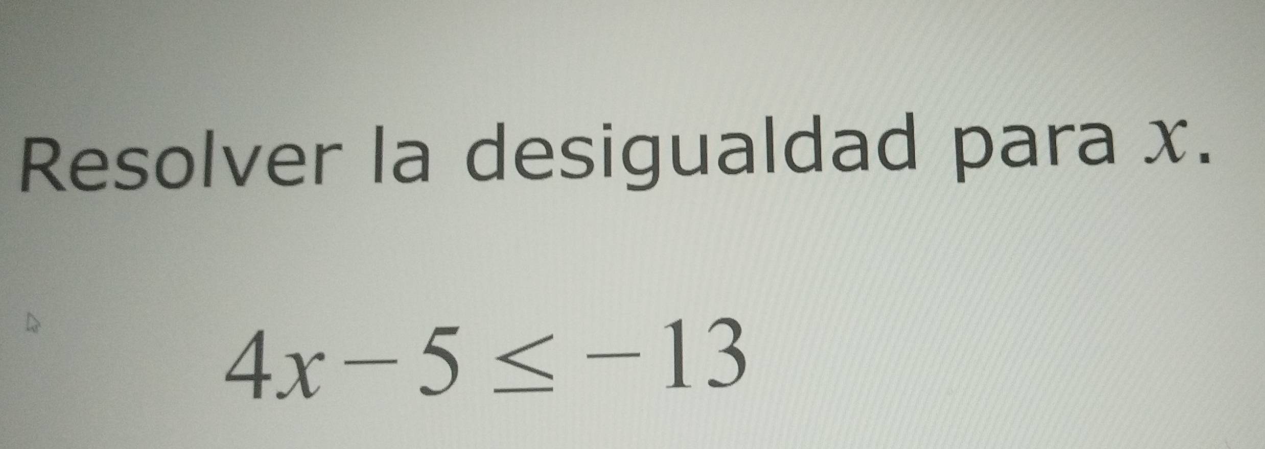 Resolver la desigualdad para x.
4x-5≤ -13