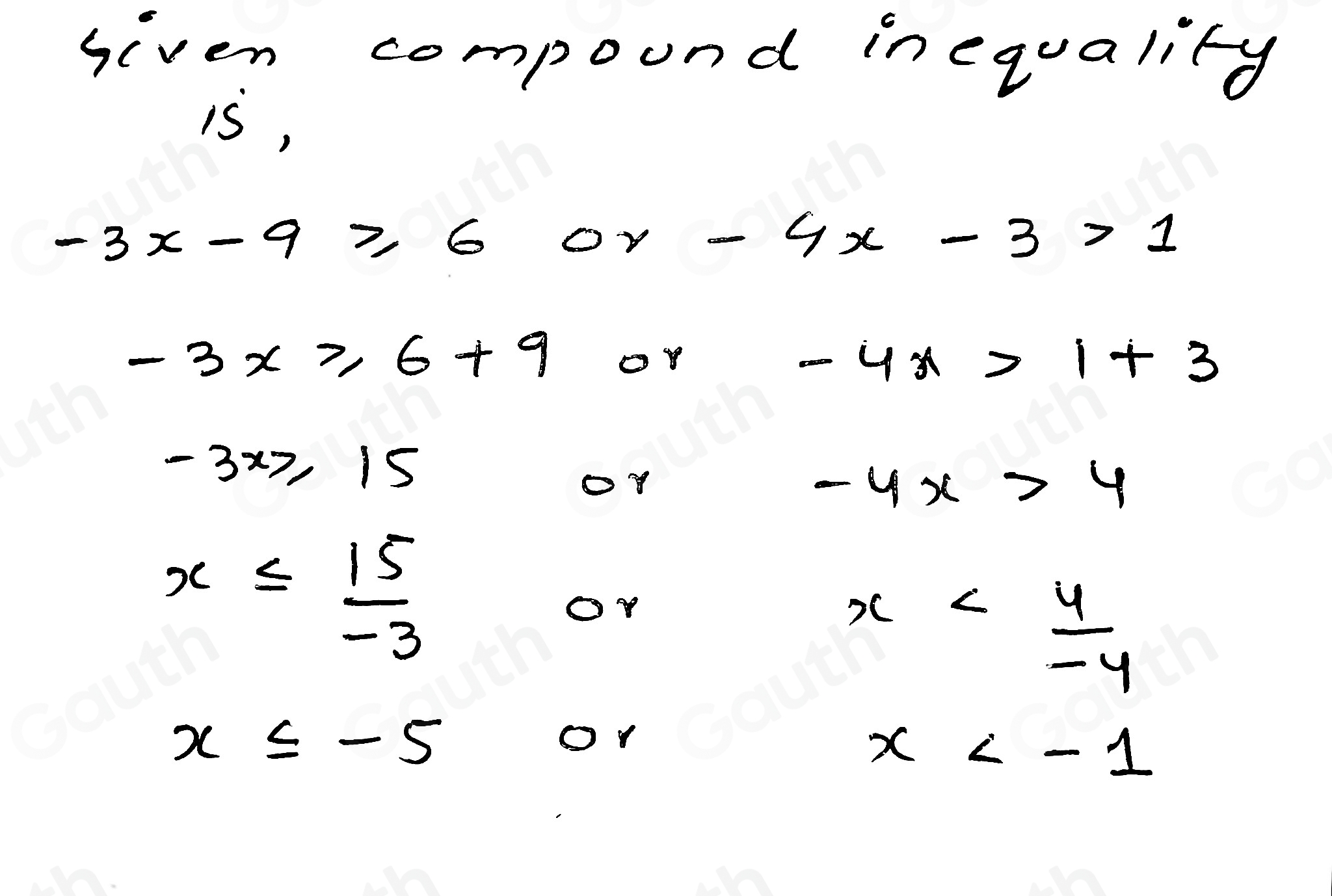 given compound inequality 
is,
-3x-9≥slant 6or-4x-3>1
-3x≥slant 6+9 or -4x>1+3
-3x≥slant 15
-4x>4
x≤  15/-3 
or
x
x≤ -5
or
x