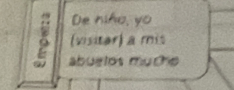 De niño, yo 
8 (visitar) a mis 
abuelos muche