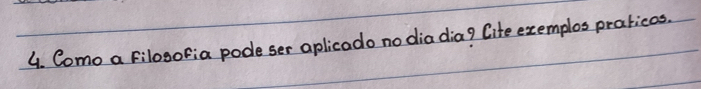 Como a Filosofia pode ser aplicado no dia diag Cite exemplos praticas.