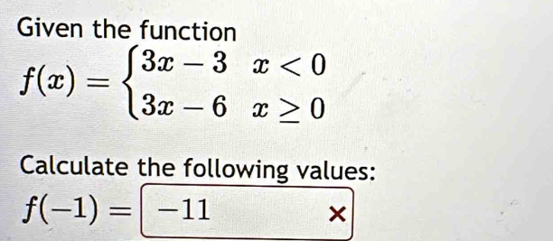 Given the function
f(x)=beginarrayl 3x-3x<0 3x-6x≥ 0endarray.
Calculate the following values:
f(-1)=|-11  □ /□   × 
_ 