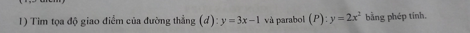 Tìm tọa độ giao điểm của đường thẳng (d): y=3x-1 và parabol (P):y=2x^2 bằng phép tính.