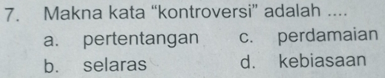 Makna kata “kontroversi” adalah ....
a. pertentangan c. perdamaian
b. selaras d. kebiasaan