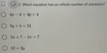 Which equation has an infinite number of solutions?
4p-4=4p+4
8q+5=21
2x+7-2x=7
12-3y