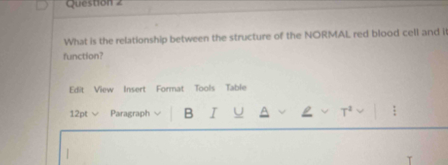 What is the relationship between the structure of the NORMAL red blood cell and it 
function? 
Edit View Insert Format Tools Table 
12pt Paragraph B I U ^ a