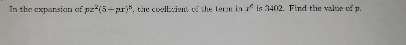 In the expansion of px^2(5+px)^8 , the coefficient of the term in x^6 is 3402. Find the value of p.