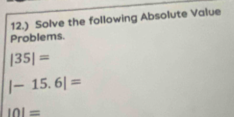 12.) Solve the following Absolute Value 
Problems.
|35|=
|-15.6|=
|0|=