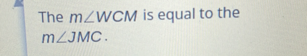 The m∠ WCM is equal to the
m∠ JMC.