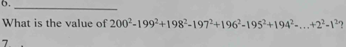 What is the value of 200^2-199^2+198^2-197^2+196^2-195^2+194^2-...+2^2-1^2 ? 
7