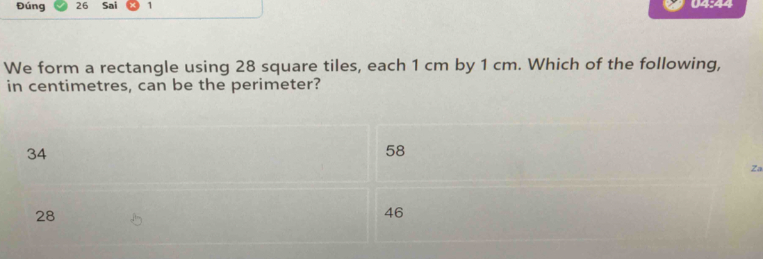 Đúng 26 Sai 1 04:44
We form a rectangle using 28 square tiles, each 1 cm by 1 cm. Which of the following,
in centimetres, can be the perimeter?
34
58
Za
28
46