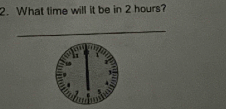 What time will it be in 2 hours? 
_