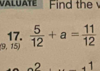 VALUATE Find the 
17.
(9,15)  5/12 +a= 11/12 
2 1