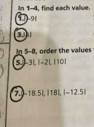 Ir 1-4 , find each value. 
1.1-91 
C .1+ . 
In 5- 8, order the values 
5. -3|, |-2|, |10|
7. )-18.5|, |18|, |-12.5|