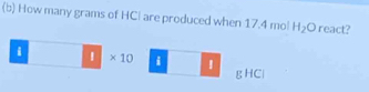 How many grams of HCI are produced when 17.4 mo! H_2O react?
i * 10 i
gHCl