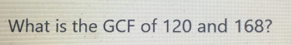 What is the GCF of 120 and 168?