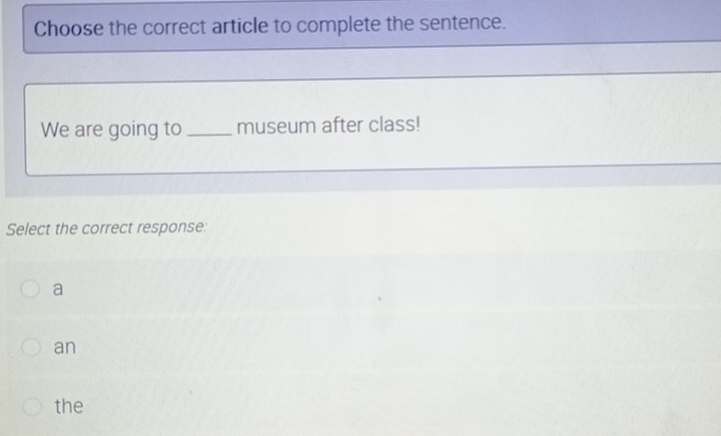 Choose the correct article to complete the sentence.
We are going to_ museum after class!
Select the correct response:
a
an
the