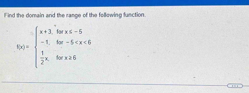 Find the domain and the range of the following function.
f(x)=beginarrayl x+3,forx≤ -5 -1,for-5