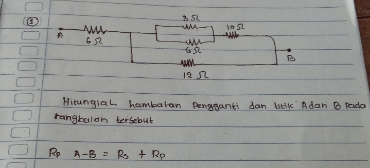 ④ 
Hitunglah hambaran penganti dan tikiK Adan B pada 
rangtaian tersebut
Rp A-B=R_S+R_P