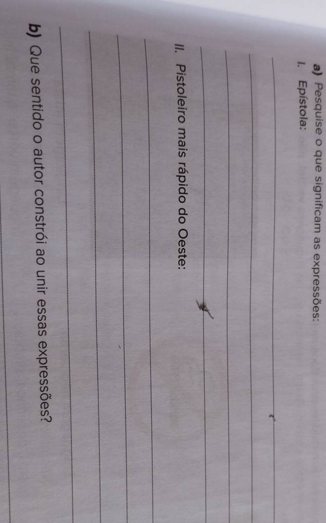 Pesquise o que significam as expressões: 
I. Epístola: 
_ 
_ 
_ 
_ 
II. Pistoleiro mais rápido do Oeste: 
_ 
_ 
_ 
_ 
b) Que sentido o autor constrói ao unir essas expressões? 
_