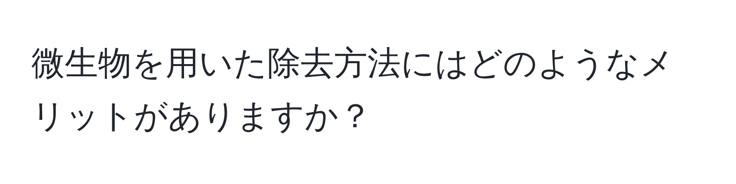 微生物を用いた除去方法にはどのようなメリットがありますか？