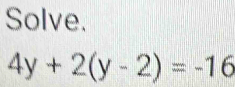 Solve.
4y+2(y-2)=-16