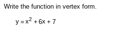 Write the function in vertex form.
y=x^2+6x+7