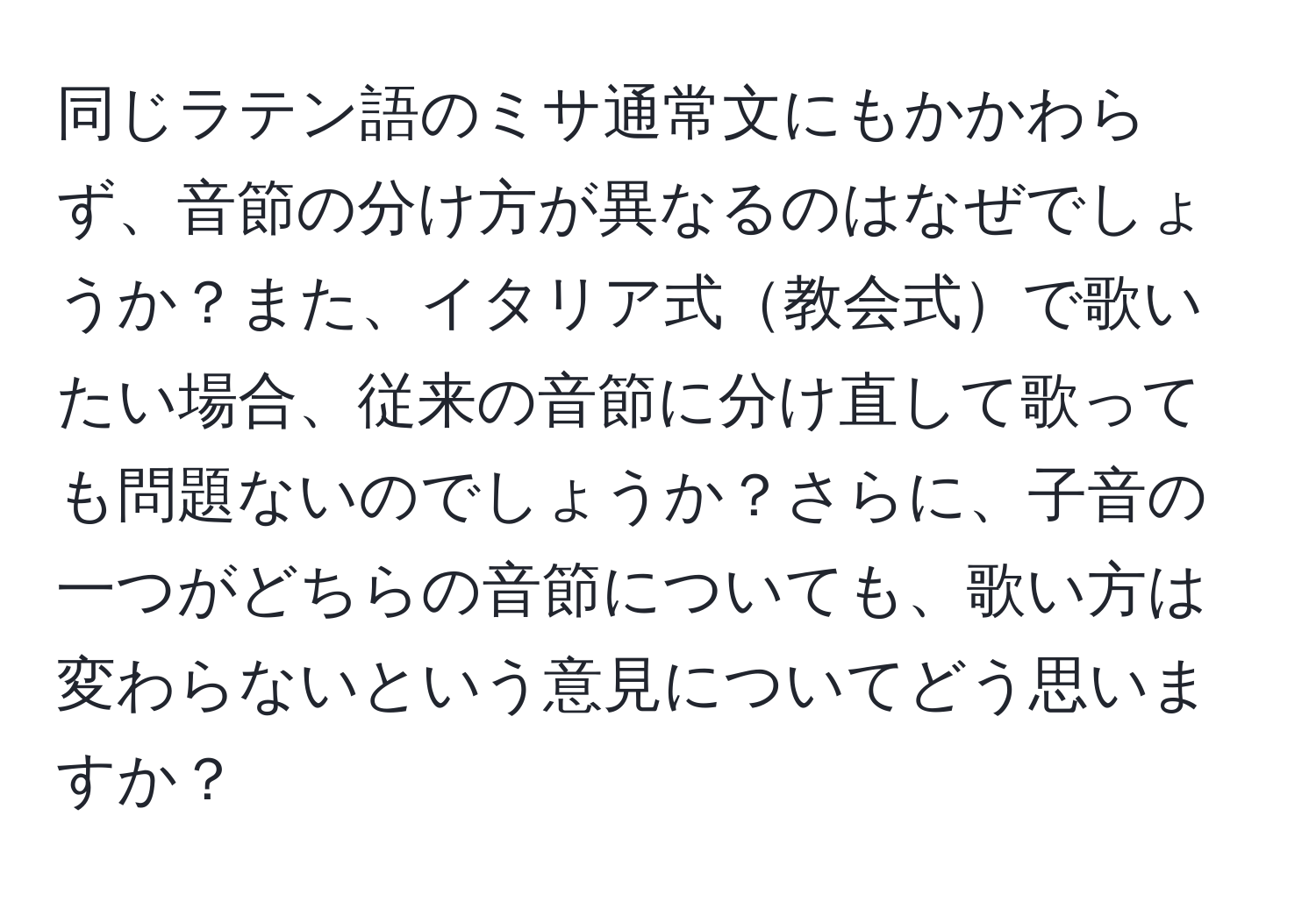 同じラテン語のミサ通常文にもかかわらず、音節の分け方が異なるのはなぜでしょうか？また、イタリア式教会式で歌いたい場合、従来の音節に分け直して歌っても問題ないのでしょうか？さらに、子音の一つがどちらの音節についても、歌い方は変わらないという意見についてどう思いますか？