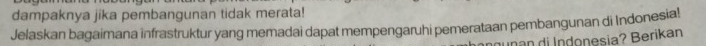 dampaknya jika pembangunan tidak merata! 
Jelaskan bagaimana infrastruktur yang memadai dapat mempengaruhi pemerataan pembangunan di Indonesia! 
Inan di Indonesia? Berikan