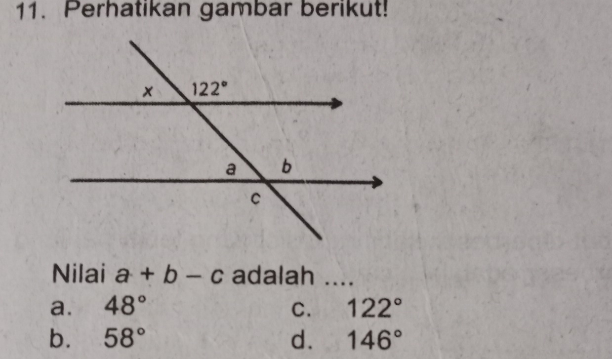 Perhatikan gambar berikut!
Nilai a+b-c adalah ....
a. 48° C. 122°
b. 58° d. 146°