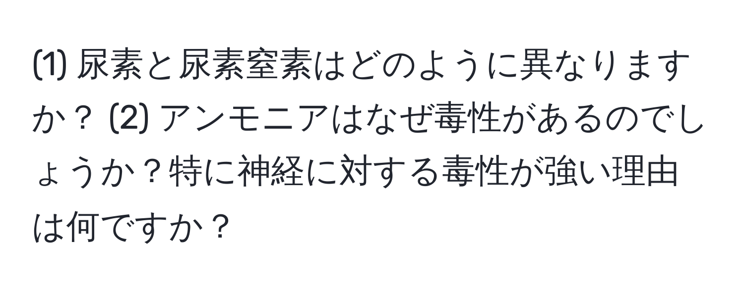 (1) 尿素と尿素窒素はどのように異なりますか？ (2) アンモニアはなぜ毒性があるのでしょうか？特に神経に対する毒性が強い理由は何ですか？