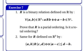 is a binary relation defined on R by :
forall (a,b)∈ R^2:aRbLongleftrightarrow a-b∈ N^*. 
Prove that R is a parial ordering. Is it a to- 
tal ordering ? 
2. Same for R defined on R^2 by :
(a,b)R(c,d) Leftrightarrow |a-c|≤ d-b.